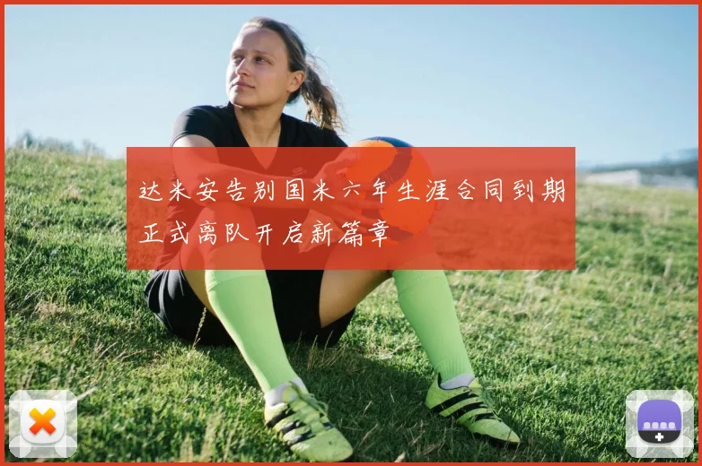 达米安告别国米六年生涯合同到期正式离队开启新篇章
