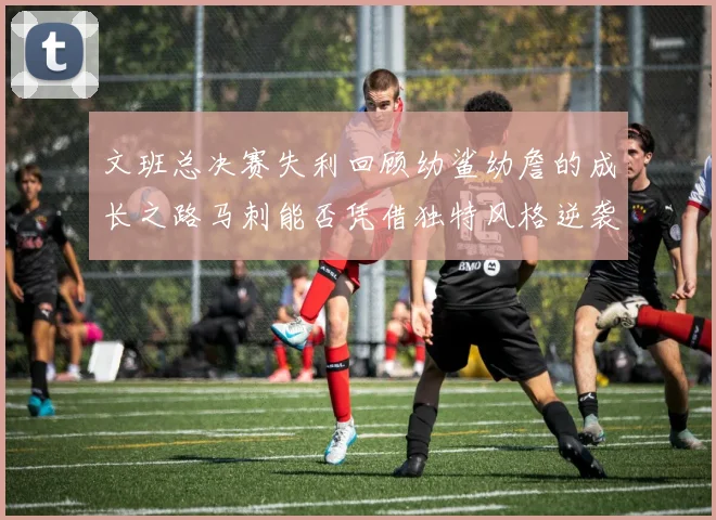 文班总决赛失利回顾幼鲨幼詹的成长之路马刺能否凭借独特风格逆袭成功