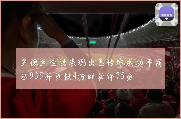 罗德里全场表现出色传球成功率高达935并贡献4抢断获评75分