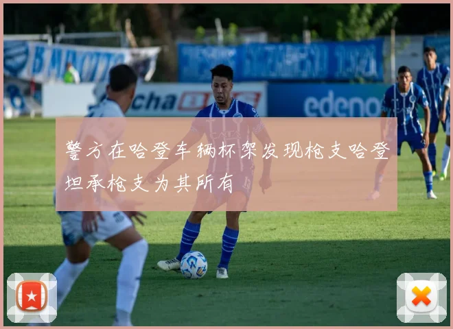 警方在哈登车辆杯架发现枪支哈登坦承枪支为其所有