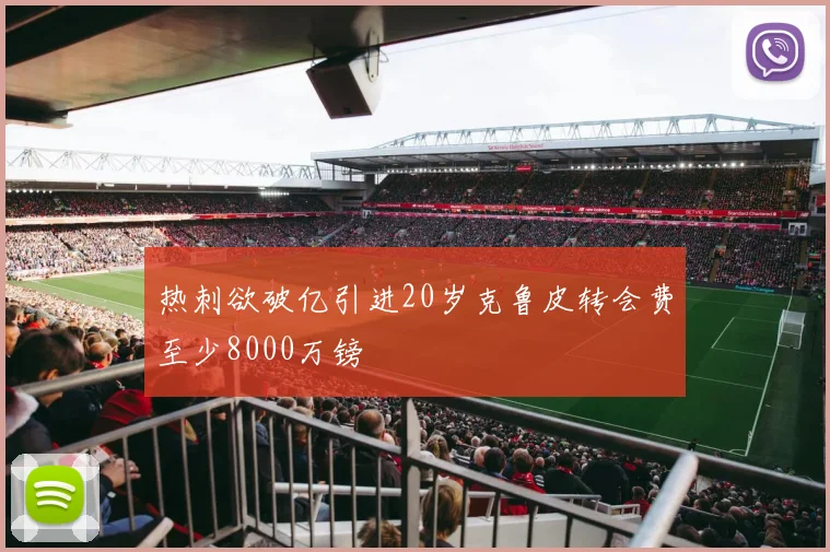 热刺欲破亿引进20岁克鲁皮转会费至少8000万镑