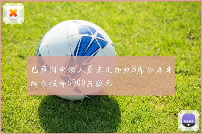 巴萨因中场人员充足拒绝B席和库库转会报价6000万欧元